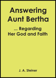 Title: Answering Aunt Bertha ... Regarding Her God And Faith, Author: J. A. Steiner