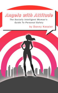 Title: Angels with Attitude: The Socially Intelligent Woman's Guide to Personal Safety, Author: Danny Kessler