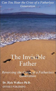 Title: The Invisible Father: Reversing the Curse of a Fatherless Generation, Author: Rick Wallace Ph.D