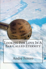 Title: Looking For Love In A Bar Called Eternity, Author: André Ferero