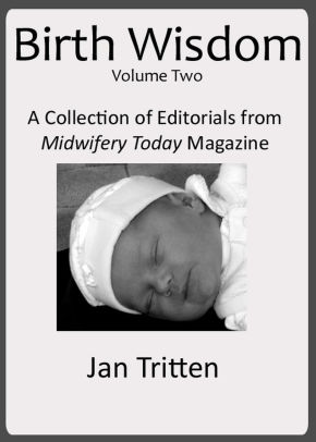 Birth Wisdom, Volume One A Collection of Editorials from Midwifery Today Magazine