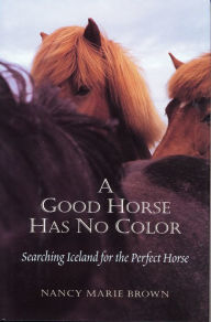 Title: A Good Horse Has No Color: Searching Iceland for the Perfect Horse, Author: Nancy Marie Brown