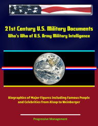 Title: 21st Century U.S. Military Documents: Who's Who of U.S. Army Military Intelligence - Biographies of Major Figures including Famous People and Celebrities from Alsop to Weinberger, Author: Progressive Management