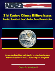 Title: 21st Century Chinese Military Issues: People's Republic of China's Nuclear Force Modernization - Command and Control, Undersea Nuclear Forces, BMD Countermeasures, Chinese Space Program, Author: Progressive Management
