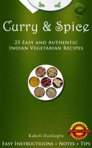 Title: Curry And Spice: 25 Easy and Authentic Indian Vegetarian Recipes, Author: Kakoli DasGupta