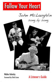 Title: Follow Your Heart: John McLaughlin Song By Song - A Listener's Guide, Author: Walter Kolosky