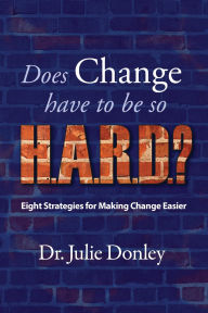 Title: Does Change Have to Be so HARD? Eight Strategies for Making Change Easier, Author: Julie Donley