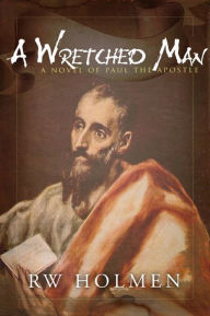 Title: A Wretched Man, a novel of Paul the apostle, Author: RW Holmen
