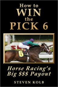 Title: How to WIN the PICK 6: Horse Racing's Big $$$ Payout, Author: Steven Kolb