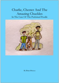Title: Charlie, Chester And The Amazing Chuckles ( In The Case Of The Purloined Poodle), Author: Brian Briscoe