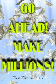 Title: Go Ahead! Make Millions!, Author: Zen Zimmerman