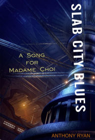 Title: Slab City Blues: A Song for Madame Choi, Author: Anthony Ryan