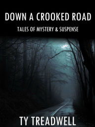 Title: Down a Crooked Road: Tales of Mystery & Suspense, Author: Ty Treadwell