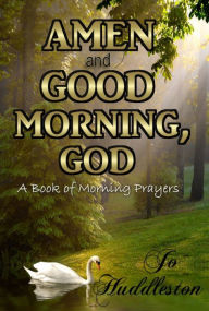 Title: Amen and Good Morning, God: A Book of Morning Prayers, Author: Jo Huddleston