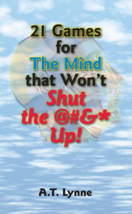 Title: 21 Games for the Mind That Won't Shut the $%&* Up!, Author: A.T. Lynne