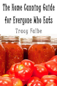 Title: The Home Canning Guide for Everyone Who Eats, Author: Tracy Falbe