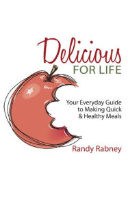 Title: Delicious For Life: Your Everyday Guide to Making Quick and Healthy Meals, Author: Randy Rabney