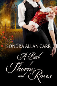 Title: A Bed of Thorns and Roses: A Gilded Age Beauty and the Beast Romance, Author: Sondra Allan Carr