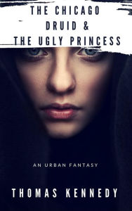 Title: The Chicago Druid & The Ugly Princess (Irish/American fantasy, #4), Author: Thomas Kennedy