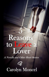 Title: 5 Reasons to Leave a Lover: A Novella and Other Short Stories, Author: Carolyn Moncel