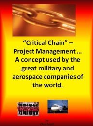 Title: Critical Chain Project Management: A Concept Used By The Great Military and Aerospace Companies of The World., Author: Chris Scott
