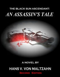 Title: The Black Sun Ascendant: An Assassin's Tale, Author: Hans V. von Maltzahn