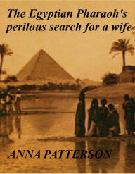 Title: The Egyptian Pharaoh's perilous search for a wife, Author: Anna Patterson
