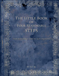 Title: The Little Book of Four Reasonable Steps: 4 Reasonable Steps to Quit Drinking, Author: Ezi M.