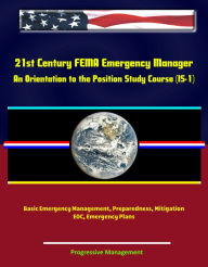 Title: 21st Century FEMA Emergency Manager: An Orientation to the Position Study Course (IS-1) - Basic Emergency Management, Preparedness, Mitigation, EOC, Emergency Plans, Author: Progressive Management