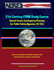 Title: 21st Century FEMA Study Course: Special Events Contingency Planning for Public Safety Agencies (IS-15.b) - Concerts, Carnivals, Air Shows, Parades, Fairs, Aquatic Events, Festivals, Conventions, Author: Progressive Management