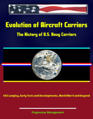 Title: Evolution of Aircraft Carriers: The History of U.S. Navy Carriers, USS Langley, Early Tests and Developments, World War II and Beyond, Author: Progressive Management