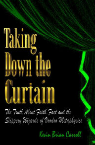 Title: Taking Down The Curtain: The Truth About Faith, Fact, and the Slippery Wizards of Voodoo Metaphysics, Author: Kevin Brian Carroll