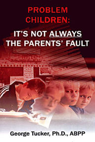 Title: Problem Children: It's Not Always the Parent's Fault, Author: Dr George Tucker PhD ABPP