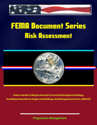 Title: FEMA Document Series: Risk Assessment - A How-To Guide To Mitigate Potential Terrorist Attacks Against Buildings, Providing Protection to People and Buildings, Risk Management Series, FEMA 452, Author: Progressive Management