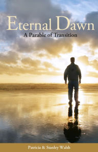 Title: Eternal Dawn: A Parable of Transition, Author: Patricia & Stanley Walsh