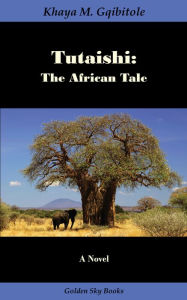 Title: Tutaishi: The African Tale, Author: Khaya M. Gqibitole