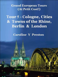 Title: Grand Tours: Tour 5 - Cologne, Cities & Towns of The Rhine, Berlin & London, Author: Caroline Y Preston