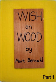 Title: Wish On Wood Part 1, Author: Mark Bernahl