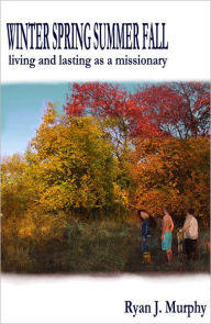 Title: Winter, Spring, Summer, Fall: Living and Lasting as a Missionary, Author: Ryan J. Murphy