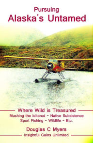 Title: Pursuing Alaska's Untamed - A Spirited Quest, Author: Douglas C. Myers
