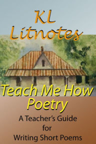 Title: Teach Me How:Poetry A Teacher's Guide for Writing Short Poems, Author: KL Litnotes