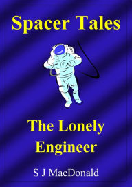 Title: Spacer Tales: The Lonely Engineer, Author: S J MacDonald