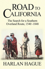 Title: Road to California: The Search for a Southern Overland Route, 1540-1848, Author: Harlan Hague