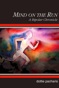 Title: Mind on the Run: A Bipolar Chronicle, Author: Dottie Pacharis