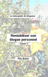 Title: Le mini-guide du blogueur: Rentabiliser son blogue personnel - Volume 2, Author: Rita Baker