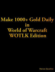 Title: Make 1000+ Gold Daily in World of Warcraft WOTLK Edition, Author: Marcos Sausilitos