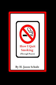 Title: How I Quit Smoking (Through Prayer), Author: H Jason Schulz