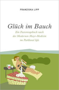 Title: Glück im Bauch: Ein Fastentagebuch nach der Modernen Mayr-Medizin, Author: Franziska Lipp
