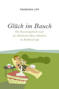 Title: Glück im Bauch - Ein Fastentagebuch nach der Modernen Mayr-Medizin, Author: Franziska Lipp