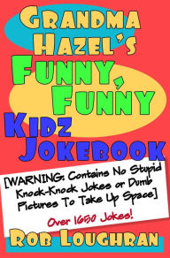 Title: Grandma Hazel's Funny, Funny Kidz Jokebook (Warning: Contains No Stupid Knock-Knock Jokes or Dumb Pictures to Take Up Space), Author: Rob Loughran